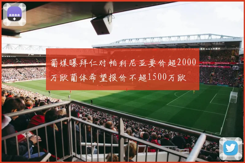 葡媒曝拜仁对帕利尼亚要价超2000万欧葡体希望报价不超1500万欧