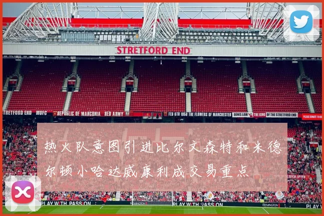 热火队意图引进比尔文森特和米德尔顿小哈达威康利成交易重点