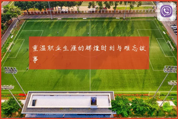 重温职业生涯的辉煌时刻与难忘故事