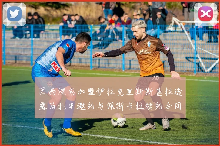 因西涅或加盟伊拉克里斯斯基拉透露马扎里邀约与佩斯卡拉续约合同