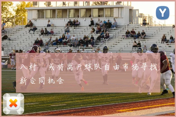 八村塁或将离开球队自由市场寻找新合同机会