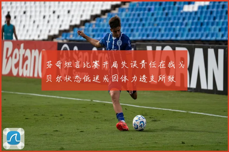 芬奇坦言比赛开局失误责任在我戈贝尔状态低迷或因体力透支所致