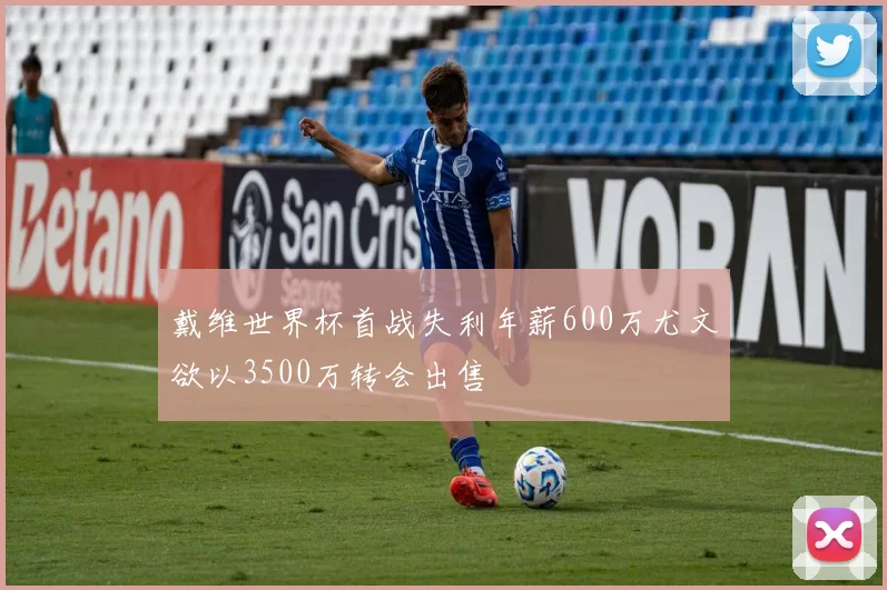 戴维世界杯首战失利年薪600万尤文欲以3500万转会出售
