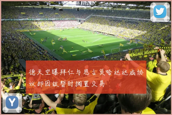 德天空曝拜仁与恩古莫哈达达成协议却因故暂时搁置交易